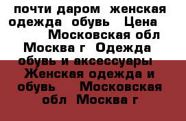 почти даром, женская одежда  обувь › Цена ­ 50-200 - Московская обл., Москва г. Одежда, обувь и аксессуары » Женская одежда и обувь   . Московская обл.,Москва г.